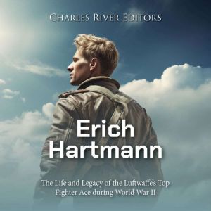 Erich Hartmann The Life and Legacy o..., Charles River Editors