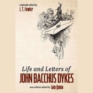 Life and Letters of John Bacchus Dyke..., J. T. Fowler