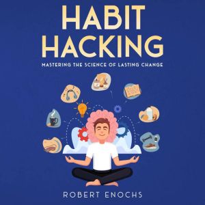 Habit Hacking: Mastering the Science of Lasting Change