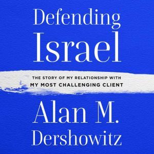Defending Israel The Story of My Relationship with My Most Difficult Client, Alan M. Dershowitz