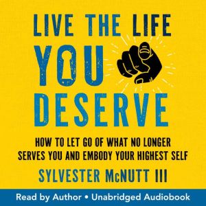 Live the Life You Deserve: How to Let Go of What No Longer Serves You and Embody Your Highest Self