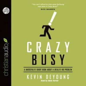 Crazy Busy: A (Mercifully) Short Book about a (Really) Big Problem, Kevin DeYoung