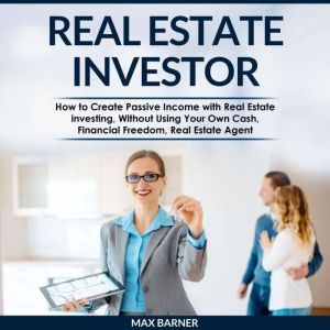 REAL ESTATE INVESTOR: How to Create Passive Income with Real Estate investing, Without Using Your Own Cash, Financial Freedom,