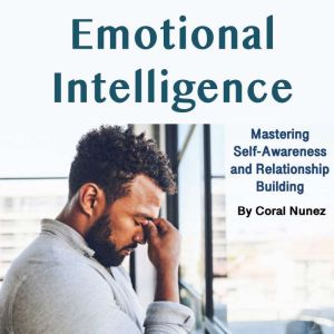 Emotional Intelligence: Mastering Self-Awareness and Relationship Building