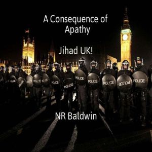 A Consequence of Apathy  Jihad UK!, N. R. Baldwin