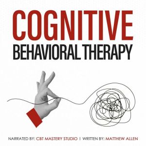 Cognitive Behavioral Therapy: Rewire Your Brain, Overcome Overthinking, and Reduce Anxiety