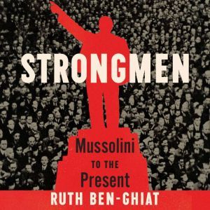 Strongmen Mussolini to the Present, Ruth Ben-Ghiat