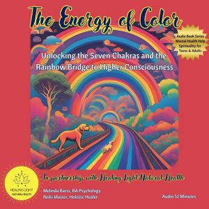 The Energy of Color: Unlocking the Seven Chakras and the Rainbow Bridge to Higher Consciousness: Spiritual and Mental Health C