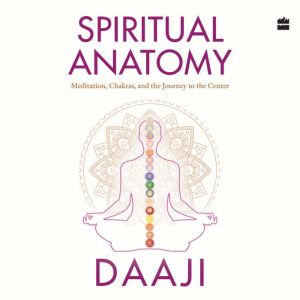 Spiritual Anatomy, Daaji Kamlesh D. Patel