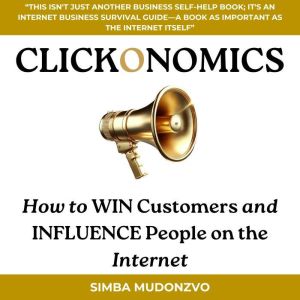 Clickonomics: How to Win Customers and Influence People on the Internet