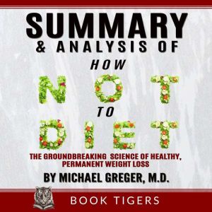Summary and Analysis of How Not to Diet: The Groundbreaking Science of Healthy, Permanent Weight Loss  By  Dr. Michael Greger,