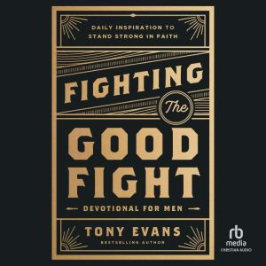Fighting the Good Fight Devotional for Men: Daily Inspiration to Stand Strong in Faith