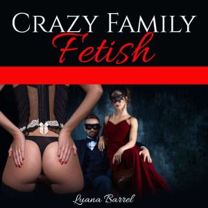 CRAZY FAMILY FETISH Erotic Sex Short Stories,Hard Sex Domination, Dirty Taboo Collection, Anal Sex, Threesome, Gangbang, Bisexual, Lesbian, BDSM, Reverse Harem, Luana Barrel