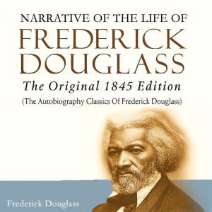 Narrative of the Life of Frederick Douglass: The Original 1845 Edition (The Autobiography Classics Of Frederick Douglass)