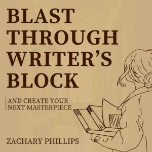 Blast Through Writers Block And Crea..., Zachary Phillips