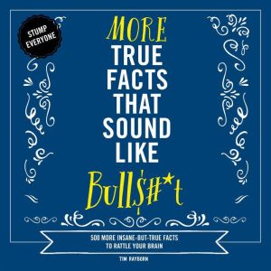 More True Facts That Sound Like Bull#*t: 500 More Insane-But-True Facts to Rattle Your Brain