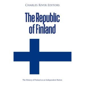 The Republic of Finland The History ..., Charles River Editors