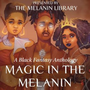 Magic in the Melanin: A Black Fantasy Anthology