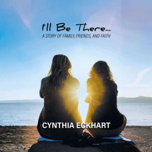 Ill Be There... A Story of Family, ..., Cynthia Eckhart