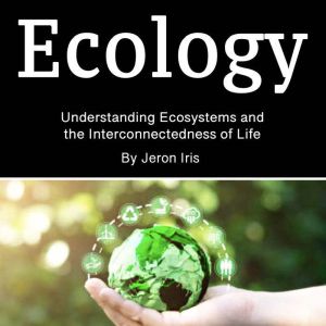 Ecology: Understanding Ecosystems and the Interconnectedness of Life