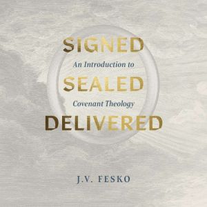 Signed, Sealed, Delivered: An Introduction to Covenant Theology