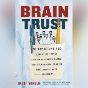 Brain Trust: 93 Top Scientists Reveal Lab-Tested Secrets to Surfing, Dating, Dieting, Gambling, Growing Man-Eating Plants, and More!, Garth Sundem