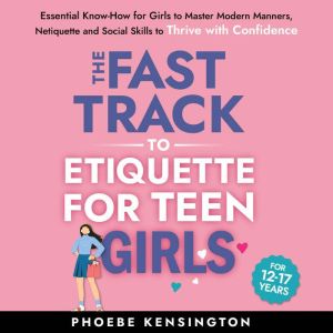 The Fast Track to Etiquette for Teen ..., Phoebe Kensington