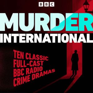 Murder International: Ten Classic Full-Cast BBC Radio Crime Dramas