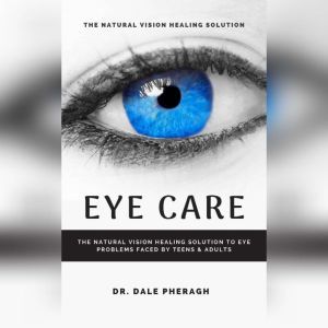 Eye Care The Natural Vision Healing ..., Dr. Dale Pheragh