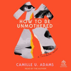 How to Be Unmothered: A Trinidadian Memoir