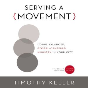 Serving a Movement: Doing Balanced, Gospel-Centered Ministry in Your City, Timothy Keller