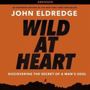 Wild at Heart: Discovering the Secret of a Man's Soul, John Eldredge