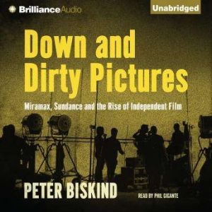 Down and Dirty Pictures Miramax, Sundance and the Rise of Independent Film, Peter Biskind