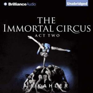 The Immortal Circus Act Two, A. R. Kahler