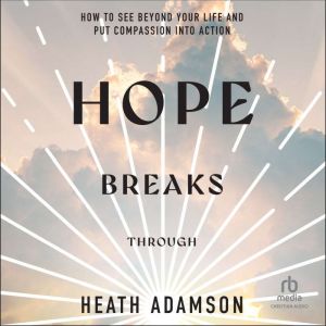 Hope Breaks Through: How to See Beyond Your Life and Put Compassion into Action