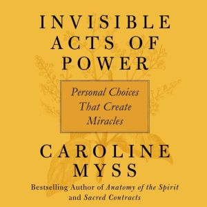 Invisible Acts of Power: Personal Choices That Create Miracles