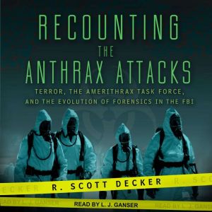 Recounting the Anthrax Attacks: Terror, the Amerithrax Task Force, and the Evolution of Forensics in the FBI