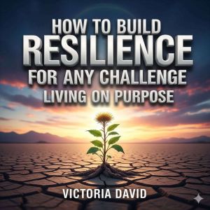 How to Build Resilience for Any Challenge: Living on Purpose