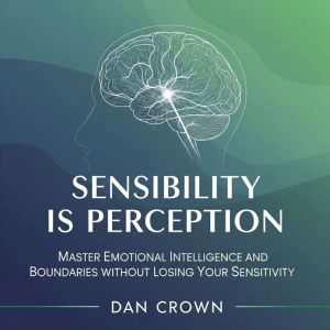 Sensibility Is Perception: Master Emotional Intelligence and Boundaries Without Losing Your Sensitivity