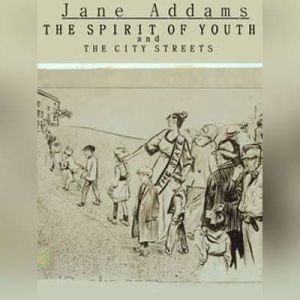 The Spirit of Youth and the City Stre..., Jane Addams