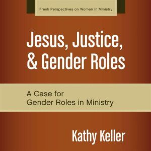 Jesus, Justice, and Gender Roles, Kathy Keller