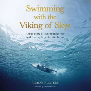 Swimming with the Viking of Skye: A true story of overcoming fear and finding hope for the future