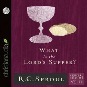 What Is the Lord's Supper?, R. C. Sproul