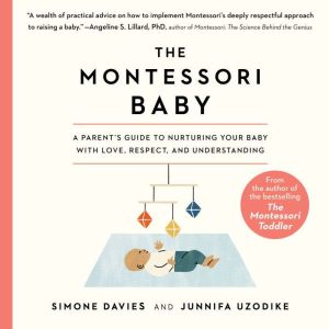 The Montessori Baby A Parent's Guide to Nurturing Your Baby with Love, Respect, and Understanding, Simone Davies