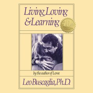 Living, Loving and Learning, Leo F. Buscaglia, Ph.D.