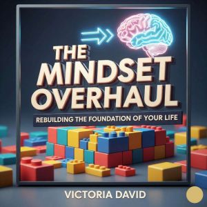 The Mindset Overhaul: Rebuilding the Foundation of Your Life