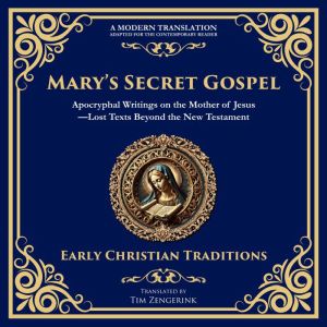 Marys Secret Gospel: Apocryphal Writings on the Mother of JesusLost Texts Beyond the New Testament
