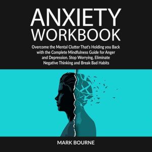 Anxiety Workbook: Overcome the Mental Clutter that's Holding you Back with the Complete Mindfulness Guide for Anger and Depres