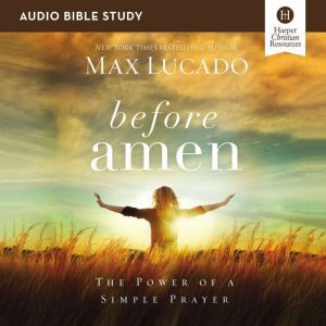 Before Amen: Audio Bible Studies: The Power of a Simple Prayer, Max Lucado