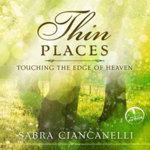 Thin Places: Touching the Edge of Heaven, Sabra Ciancanelli